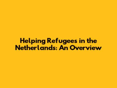 Helping Refugees in the Netherlands: An Overview