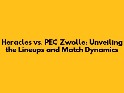 Heracles vs. PEC Zwolle: Unveiling the Lineups and Match Dynamics
