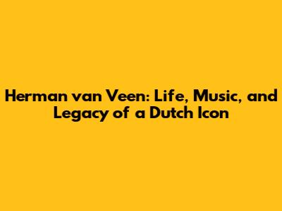 Herman van Veen: Life, Music, and Legacy of a Dutch Icon