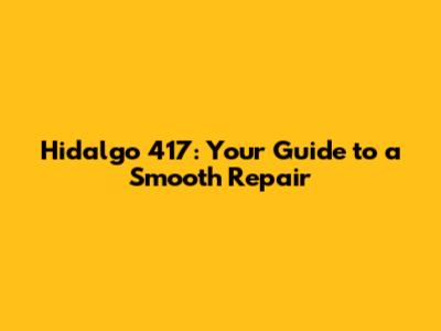 Hidalgo 417: Your Guide to a Smooth Repair