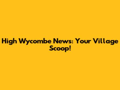 High Wycombe News: Your Village Scoop!