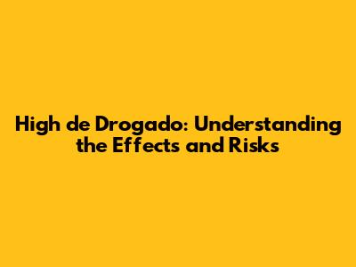 High de Drogado: Understanding the Effects and Risks