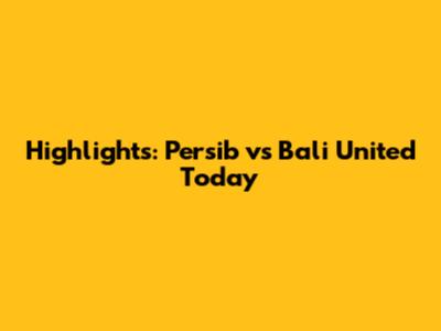 Highlights: Persib vs Bali United Today