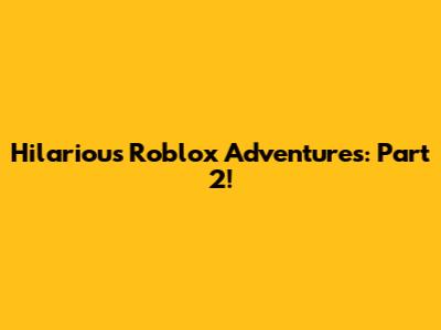 Hilarious Roblox Adventures: Part 2!