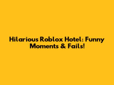 Hilarious Roblox Hotel: Funny Moments & Fails!