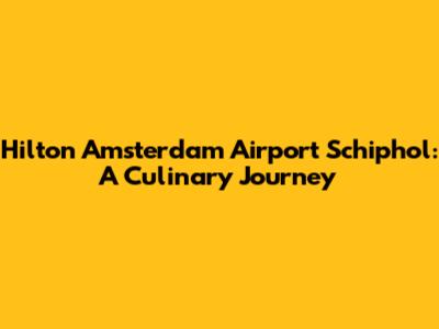 Hilton Amsterdam Airport Schiphol: A Culinary Journey