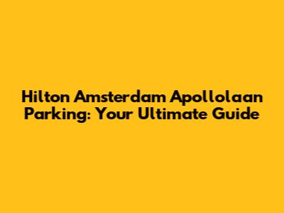 Hilton Amsterdam Apollolaan Parking: Your Ultimate Guide