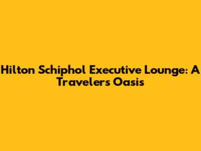 Hilton Schiphol Executive Lounge: A Traveler's Oasis