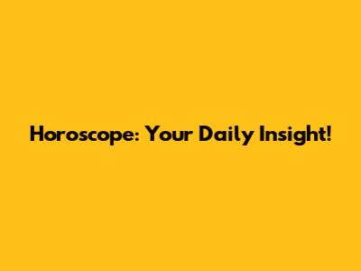 Horoscope: Your Daily Insight!