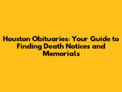 Houston Obituaries: Your Guide to Finding Death Notices and Memorials