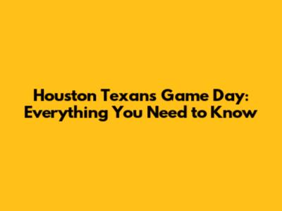 Houston Texans Game Day: Everything You Need to Know