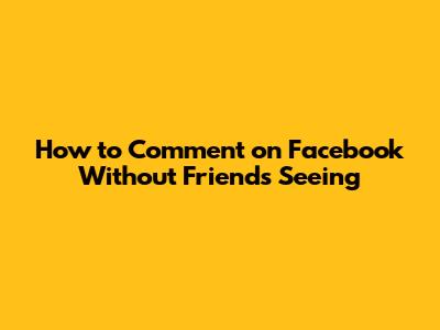 How to Comment on Facebook Without Friends Seeing