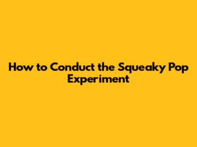 How to Conduct the Squeaky Pop Experiment