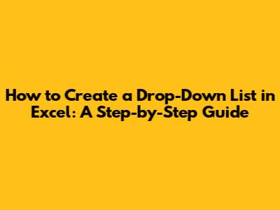 How to Create a Drop-Down List in Excel: A Step-by-Step Guide