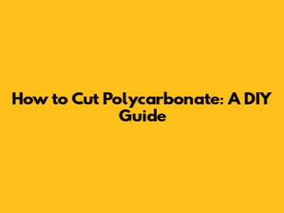 How to Cut Polycarbonate: A DIY Guide