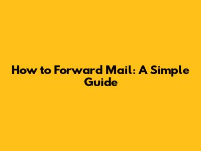How to Forward Mail: A Simple Guide