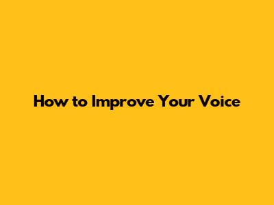 How to Improve Your Voice