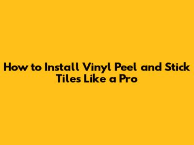 How to Install Vinyl Peel and Stick Tiles Like a Pro