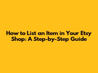 How to List an Item in Your Etsy Shop: A Step-by-Step Guide