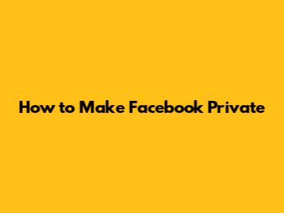 How to Make Facebook Private