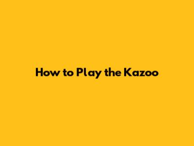 How to Play the Kazoo