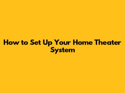 How to Set Up Your Home Theater System