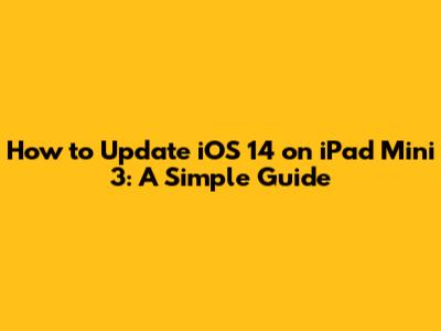 How to Update iOS 14 on iPad Mini 3: A Simple Guide