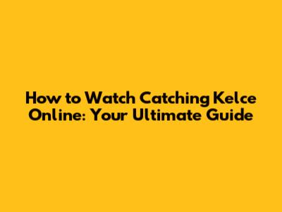 How to Watch Catching Kelce Online: Your Ultimate Guide