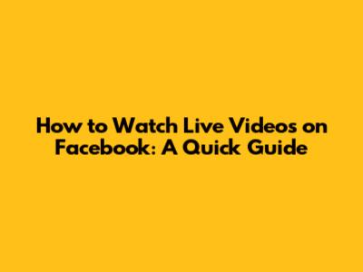 How to Watch Live Videos on Facebook: A Quick Guide