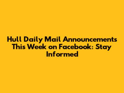 Hull Daily Mail Announcements This Week on Facebook: Stay Informed