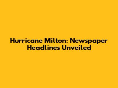 Hurricane Milton: Newspaper Headlines Unveiled