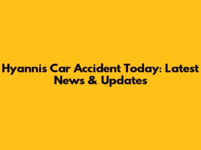 Hyannis Car Accident Today: Latest News & Updates