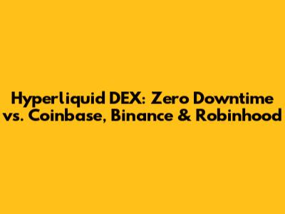 Hyperliquid DEX: Zero Downtime vs. Coinbase, Binance & Robinhood