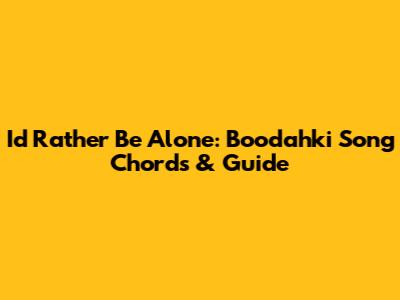 I'd Rather Be Alone: Boodahki Song Chords & Guide