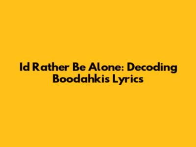 I'd Rather Be Alone: Decoding Boodahki's Lyrics