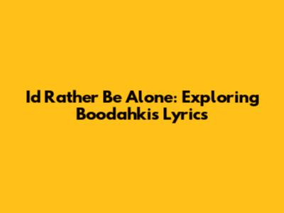I'd Rather Be Alone: Exploring Boodahki's Lyrics