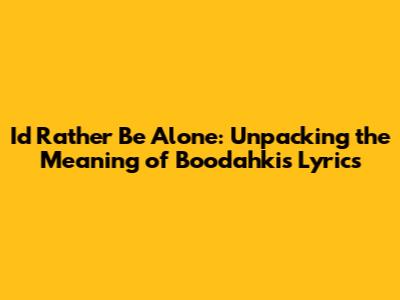 I'd Rather Be Alone: Unpacking the Meaning of Boodahki's Lyrics
