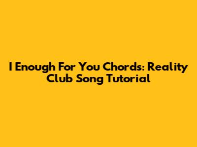 I Enough For You Chords: Reality Club Song Tutorial