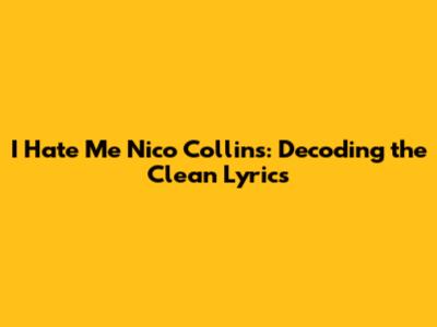 I Hate Me Nico Collins: Decoding the Clean Lyrics