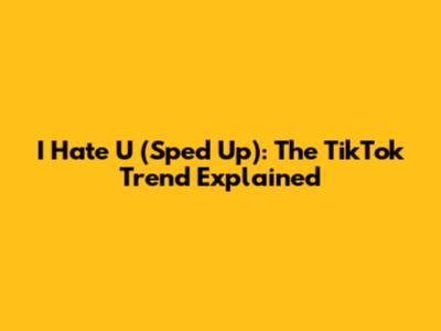 I Hate U (Sped Up): The TikTok Trend Explained