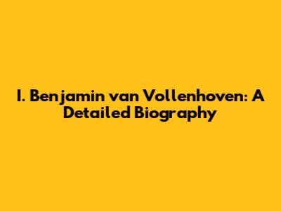 I. Benjamin van Vollenhoven: A Detailed Biography