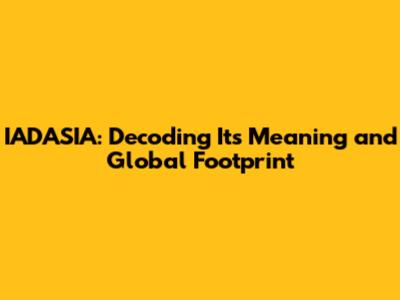 IADASIA: Decoding Its Meaning and Global Footprint