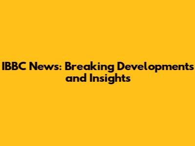 IBBC News: Breaking Developments and Insights