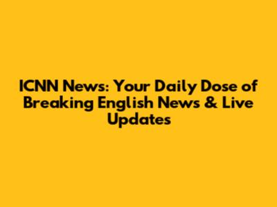 ICNN News: Your Daily Dose of Breaking English News & Live Updates