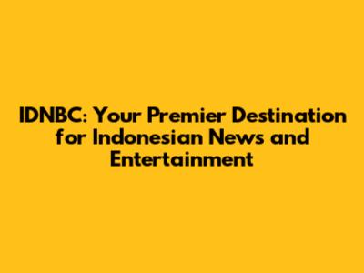 IDNBC: Your Premier Destination for Indonesian News and Entertainment