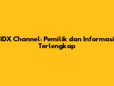 IDX Channel: Pemilik dan Informasi Terlengkap