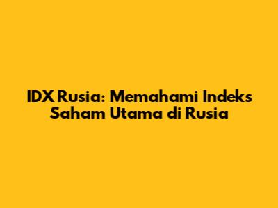 IDX Rusia: Memahami Indeks Saham Utama di Rusia
