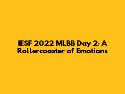 IESF 2022 MLBB Day 2: A Rollercoaster of Emotions