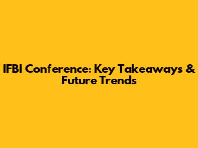 IFBI Conference: Key Takeaways & Future Trends