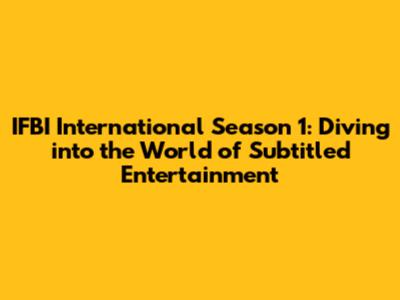 IFBI International Season 1: Diving into the World of Subtitled Entertainment